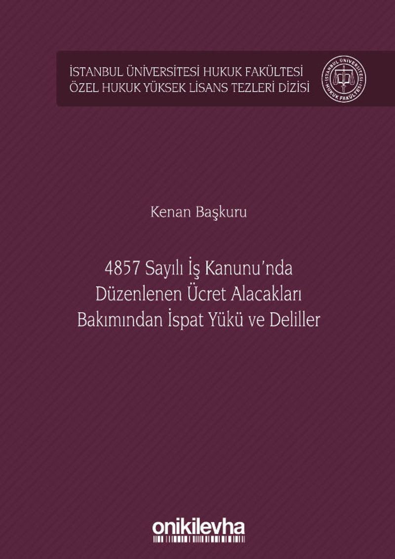 4857 Sayılı İş Kanunu'nda Düzenlenen Ücret Alacakları Bakımından İspat Yükü ve Deliller İstanbul Üniversitesi Hukuk Fakültesi Özel Hukuk Yüksek Lisans Tezleri Dizisi No: 38
