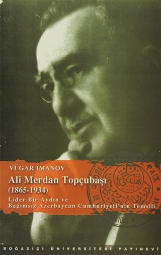 Ali Merdan Topçubaşı (1865-1934) Lider Bir Aydın ve Bağımsız Azerbaycan Cumhuriyeti'nin Temsil