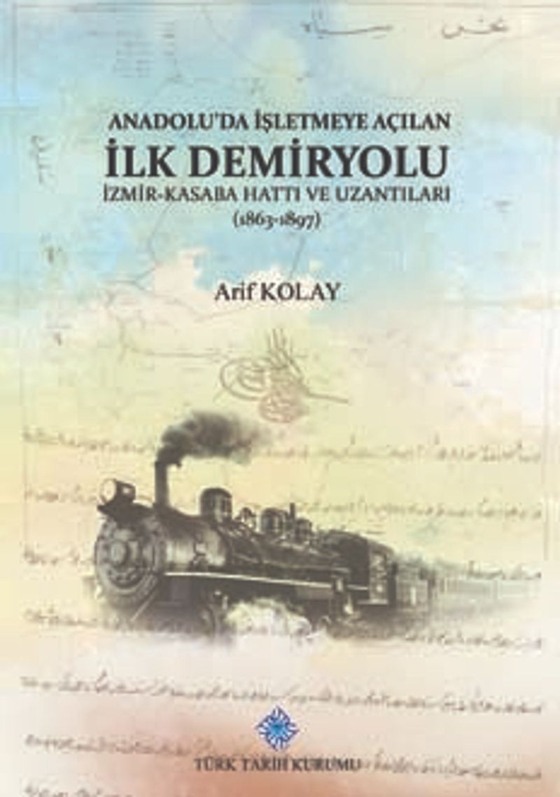 Anadolu'da İşletmeye Açılan İlk Demiryolu İzmir-Kasaba (Turgutlu) Hattı ve Uzantıları (1863-1897)