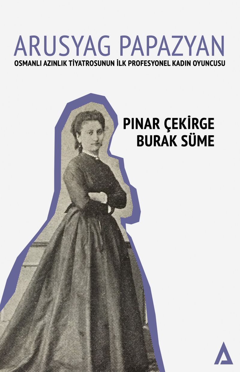 Arusyag Papazyan   Osmanlı Azınlık Tiyatrosunun İlk Profesyonel Kadın Oyuncusu
