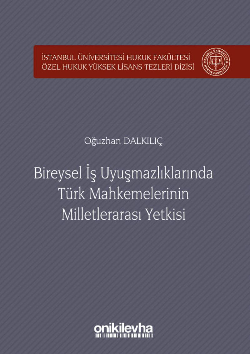 Bireysel İş Uyuşmazlıklarında Türk Mahkemelerinin Milletlerarası Yetkisi İstanbul Üniversitesi Hukuk Fakültesi Özel Hukuk Yüksek Lisans Tezleri Dizisi No:24