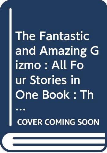 The Fantastic and Amazing Gizmo : All Four Stories in One Book : The Gizmo, Gizmo Again, Come Back Gizmo, Sink the Gizmo