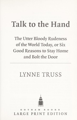 Talk to the hand : the utter bloody rudeness of the world today, or, six good reasons to stay home and bolt the door