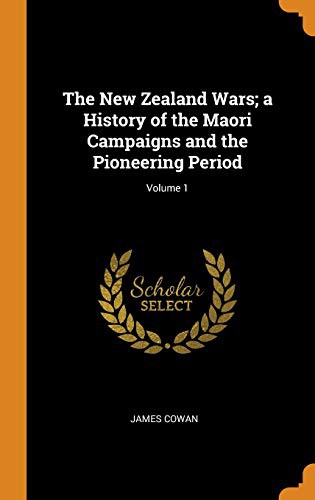 The New Zealand Wars; A History of the Maori Campaigns and the Pioneering Period; Volume 1