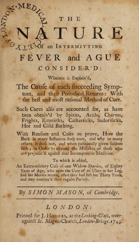 The nature of an intermitting fever and ague consider'd ... with the best and most rational method of cure ... To which is added, an extraordinary case of one Widow Sparkes, of eighty years of age, who upon the cure of an ulcer in her leg, had her menses return