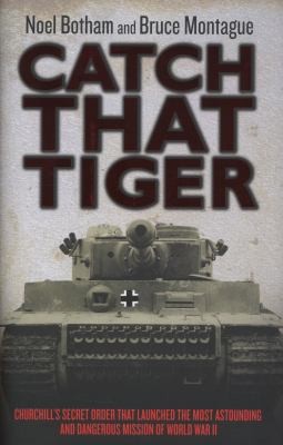 Catch That Tiger Churchills Secret Order That Launched The Most Astounding And Dangerous Misiion Of World War Ii