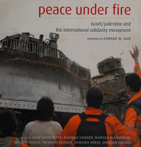 PEACE UNDER FIRE: ISRAEL/PALESTINE AND THE INTERNATIONAL SOLIDARITY MOVEMENT; ED. BY JOSIE SANDERCOCK.