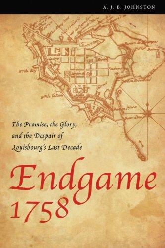 Endgame 1758: The Promise, the Glory, and the Despair of Louisbourg's Last Decade (France Overseas: Studies in Empire and D)