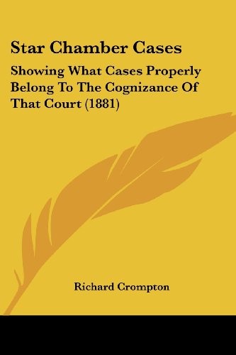 Star Chamber Cases: Showing What Cases Properly Belong To The Cognizance Of That Court (1881)