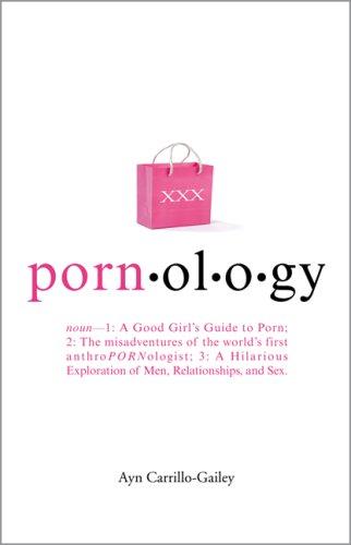 Pornology: Noun--1: A Good Girl's Guide to Porn; 2: The misadventures of the world's first anthroPORNologist; 3