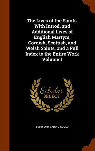 The Lives of the Saints. With Introd. and Additional Lives of English Martyrs, Cornish, Scottish, and Welsh Saints, and a Full Index to the Entire Work Volume 1