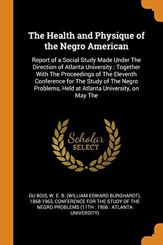 The Health and Physique of the Negro American : Report of a Social Study Made Under The Direction of Atlanta University