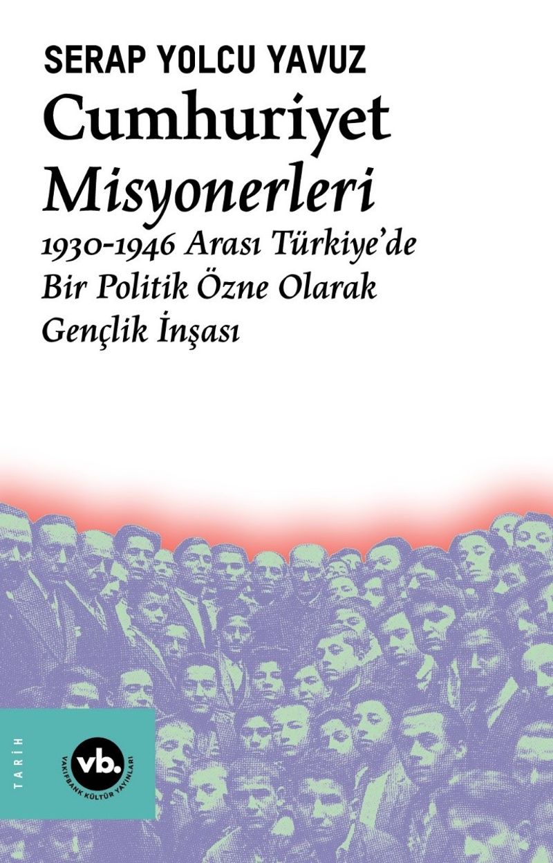 Cumhuriyet Misyonerleri  1930 – 1946 Arası Türkiye'de Bir Politik Özne Olarak Gençlik İnşası
