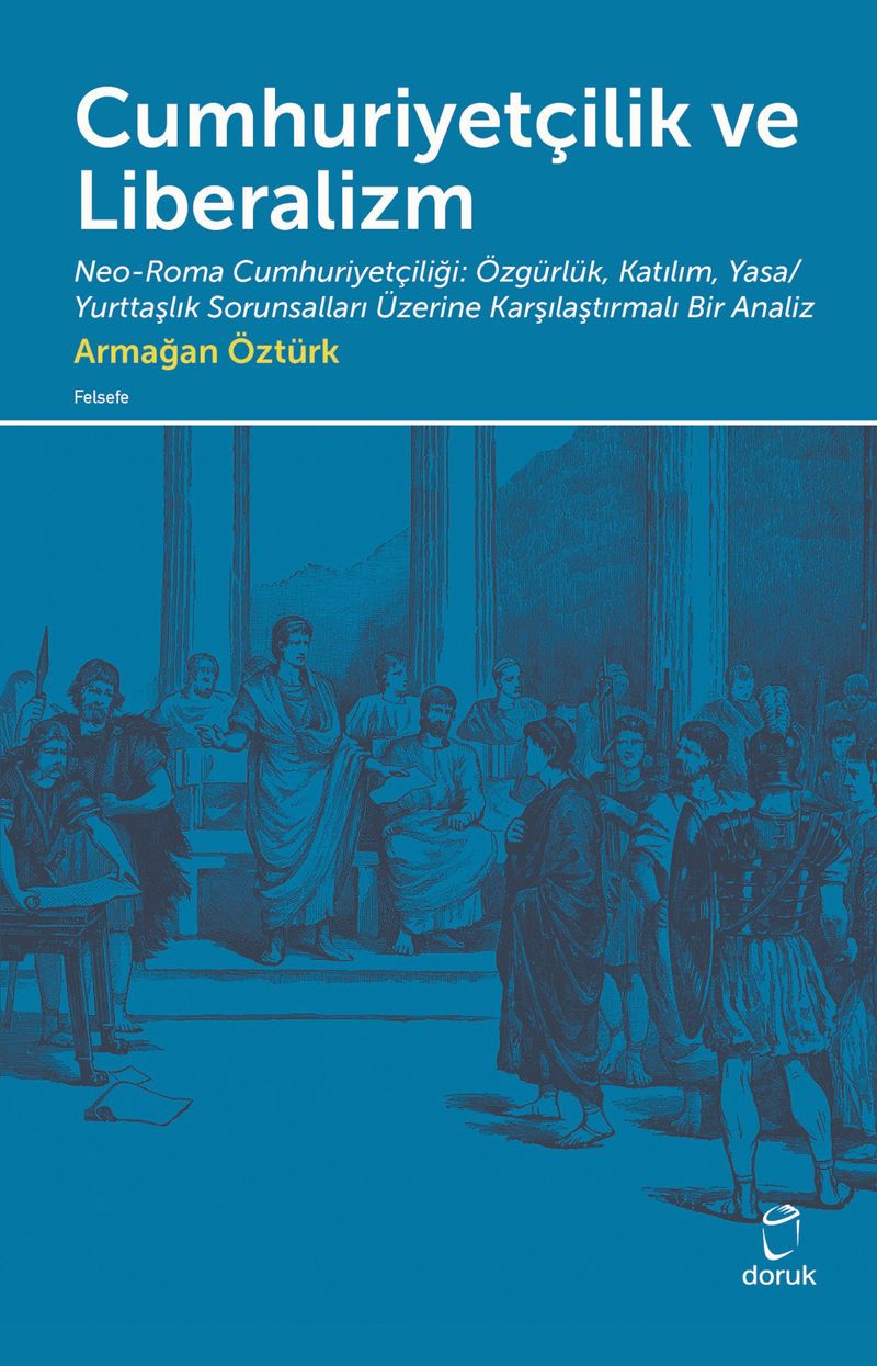 Cumhuriyetçilik ve Liberalizm  Neo-Roma Cumhuriyetçiliği: Özgürlük, Katılım, Yasa/Yurttaşlık Sorunsalları Üzerine  Karşılaştırmalı Bir Analiz