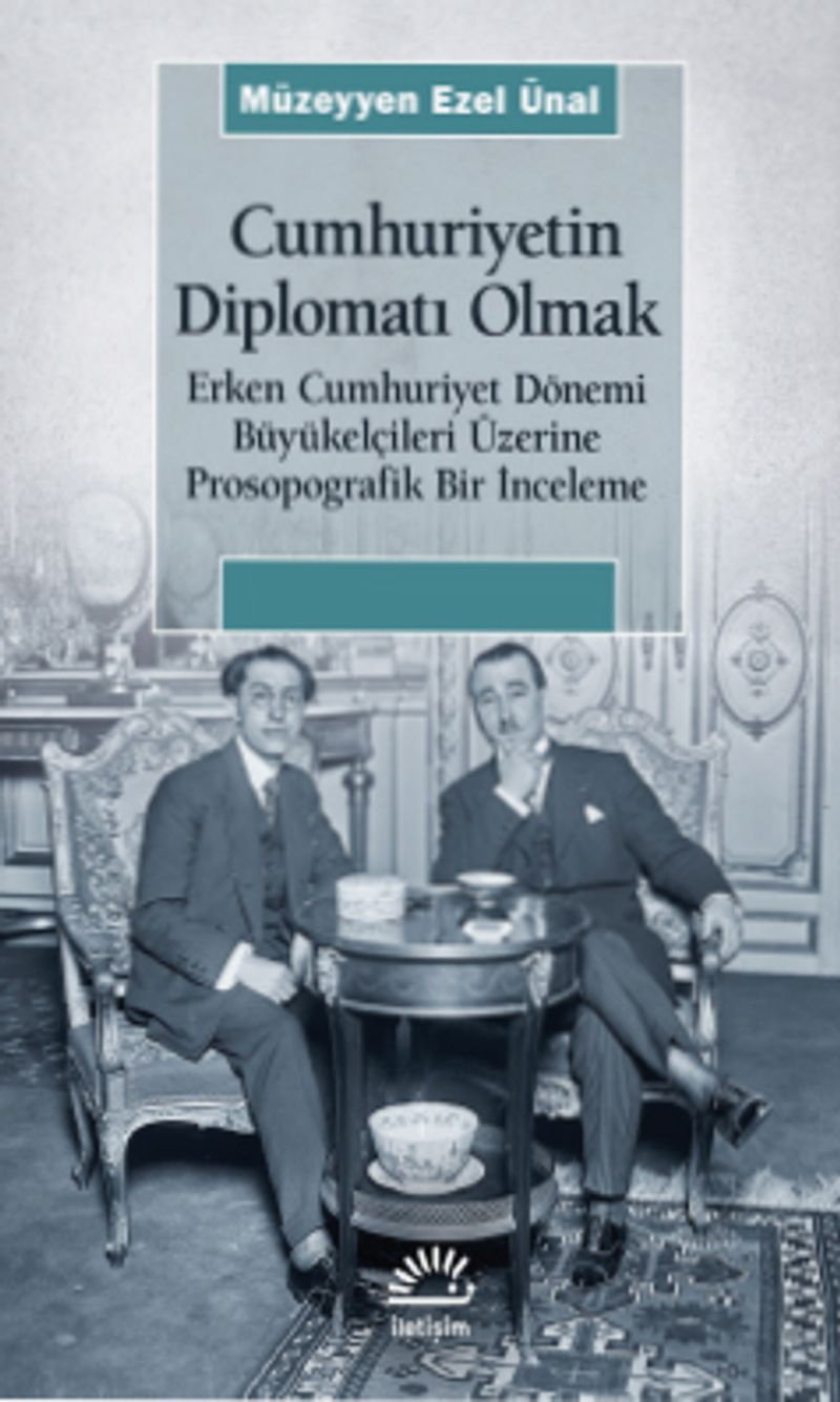 Cumhuriyetin Diplomatı Olmak Erken Cumhuriyet Dönemi Büyükelçileri Üzerine Prosopografik Bir İnceleme