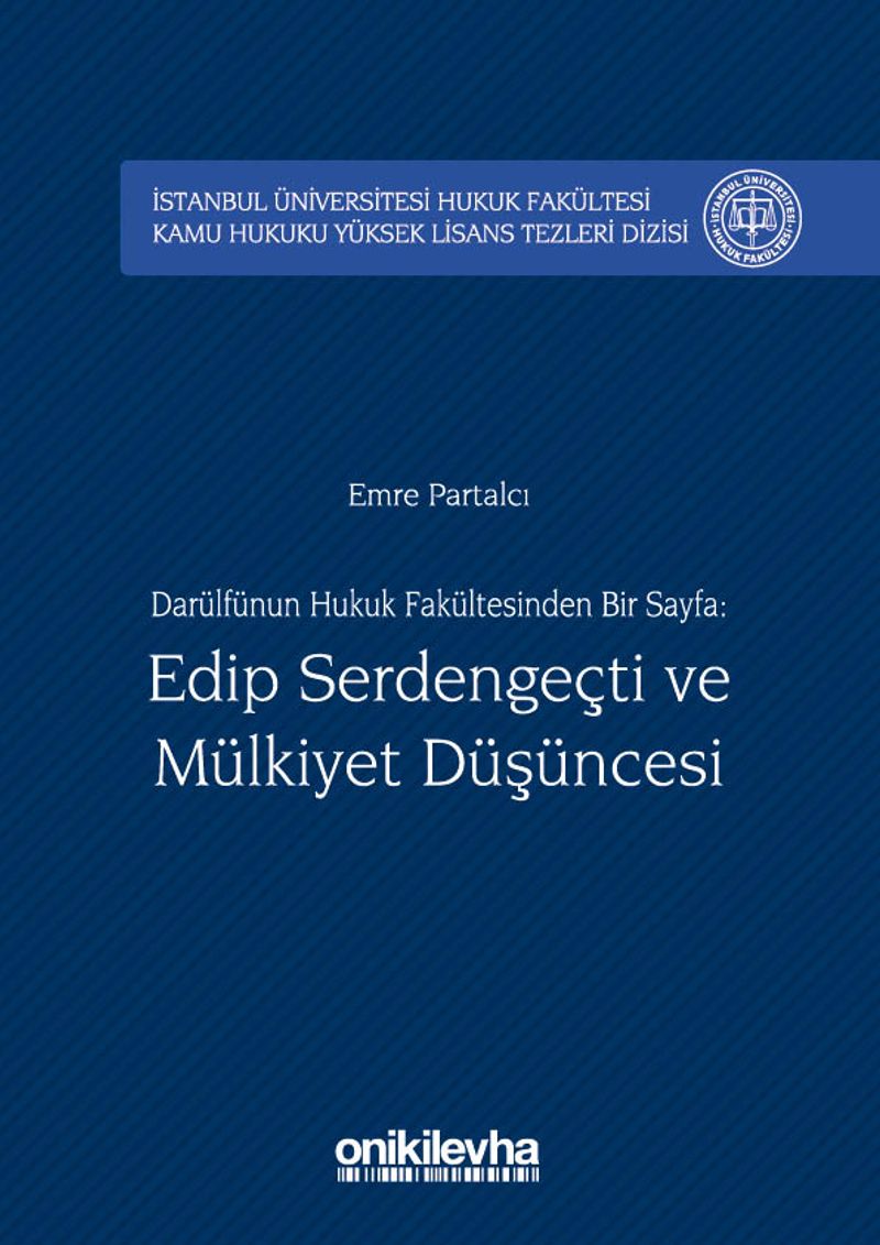 Darülfünun Hukuk Fakültesinden Bir Sayfa: Edip Serdengeçti ve Mülkiyet Düşüncesi İstanbul Üniversitesi Hukuk Fakültesi Kamu Hukuku Yüksek Lisans Tezleri Dizisi No:2