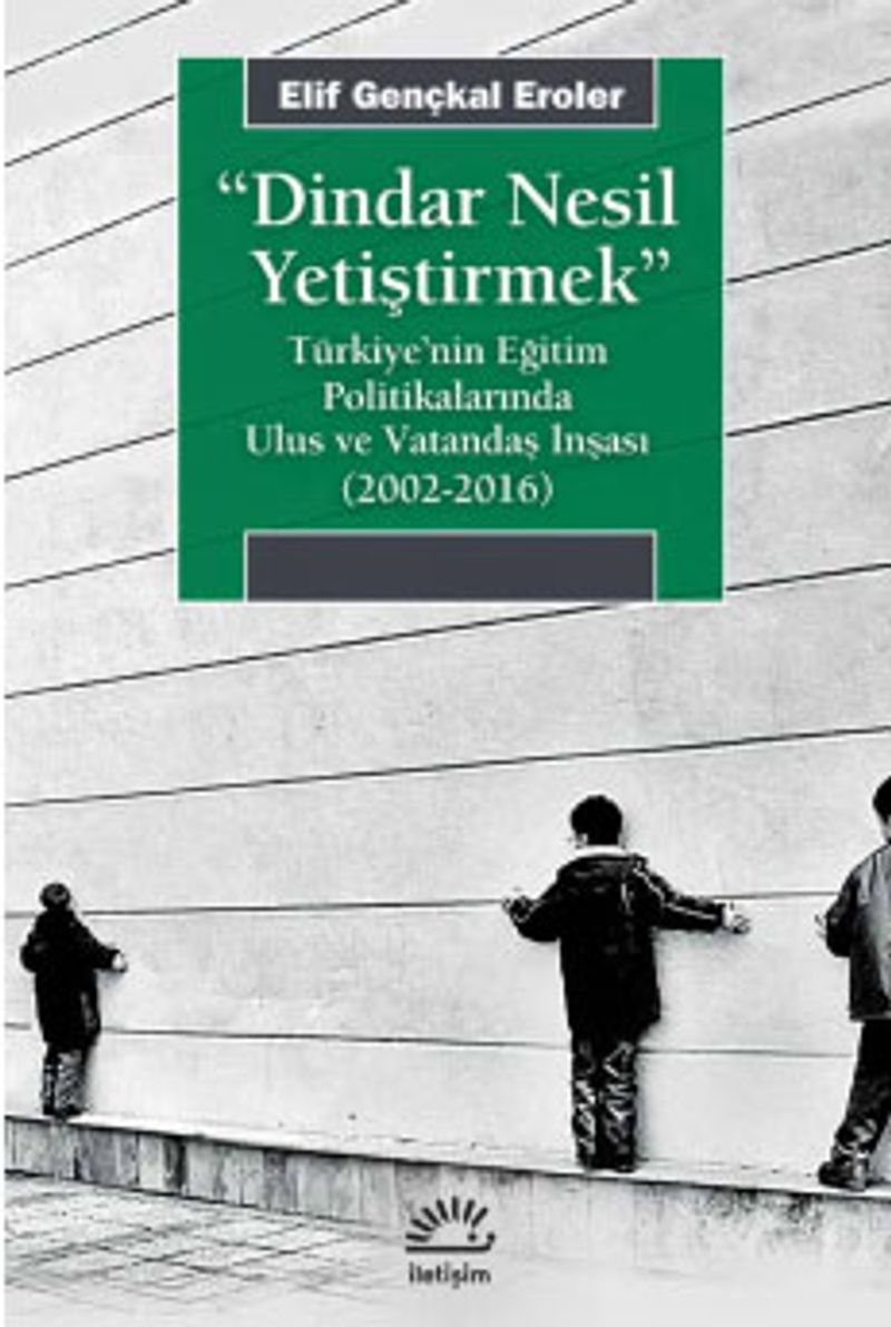 Dindar Nesil Yetiştirmek Türkiye'nin Eğitim Politikalarında Ulus ve Vatandaş İnşası (2002-2016)