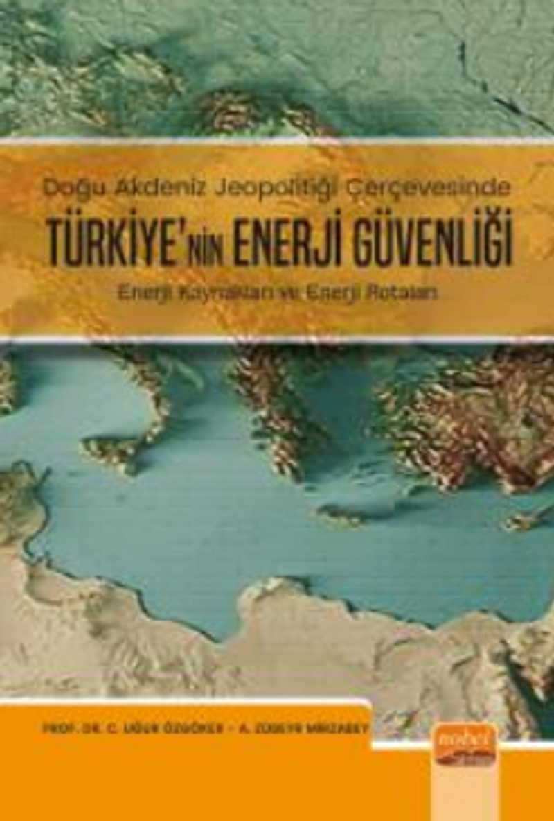 Doğu Akdeniz Jeopolitiği Çerçevesinde Türkiye'nin Enerji Güvenliği  - Enerji Kaynakları ve Enerji Rotaları