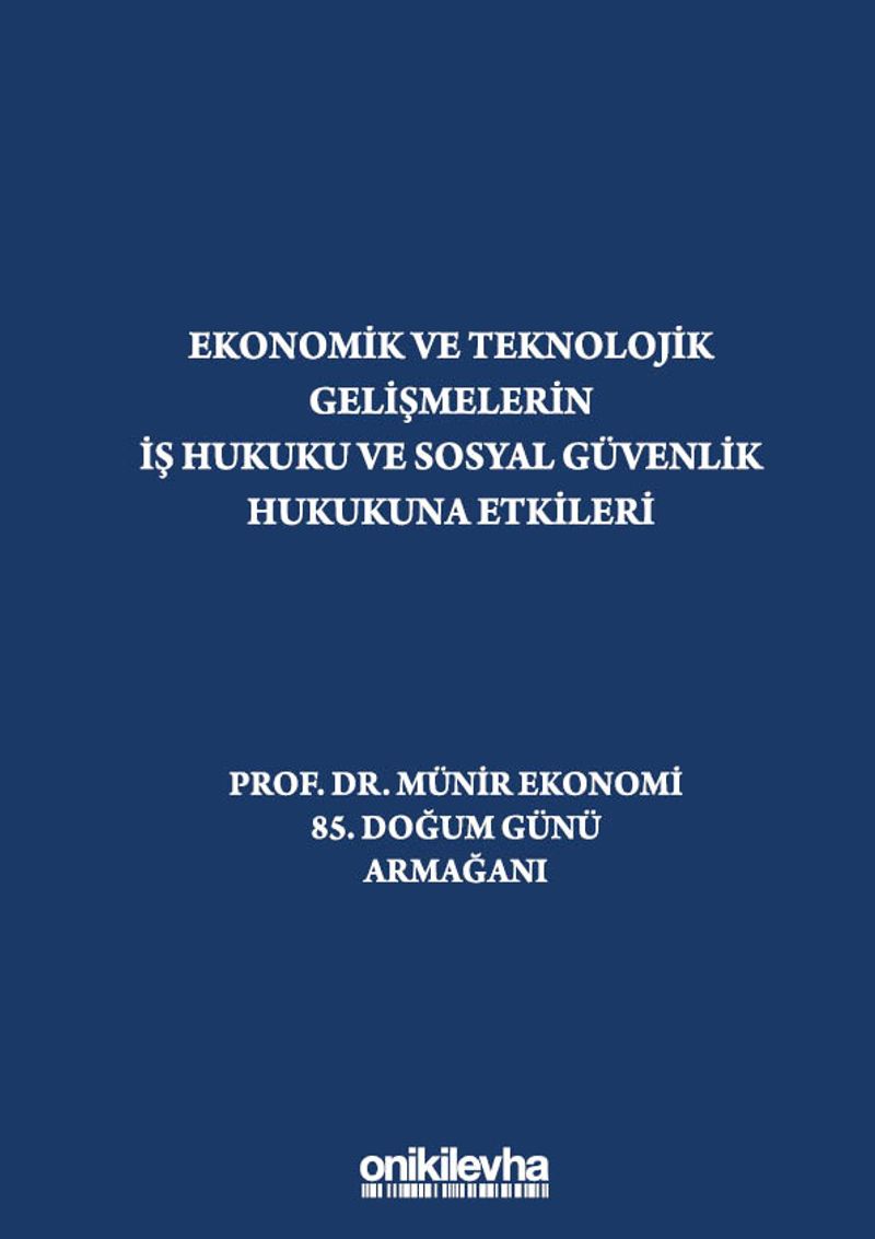 Ekonomik ve Teknolojik Gelişmelerin İş Hukuku ve Sosyal Güvenlik Hukukuna Etkileri "Prof. Dr. Münir Ekonomi 85. Doğum Günü Armağanı"
