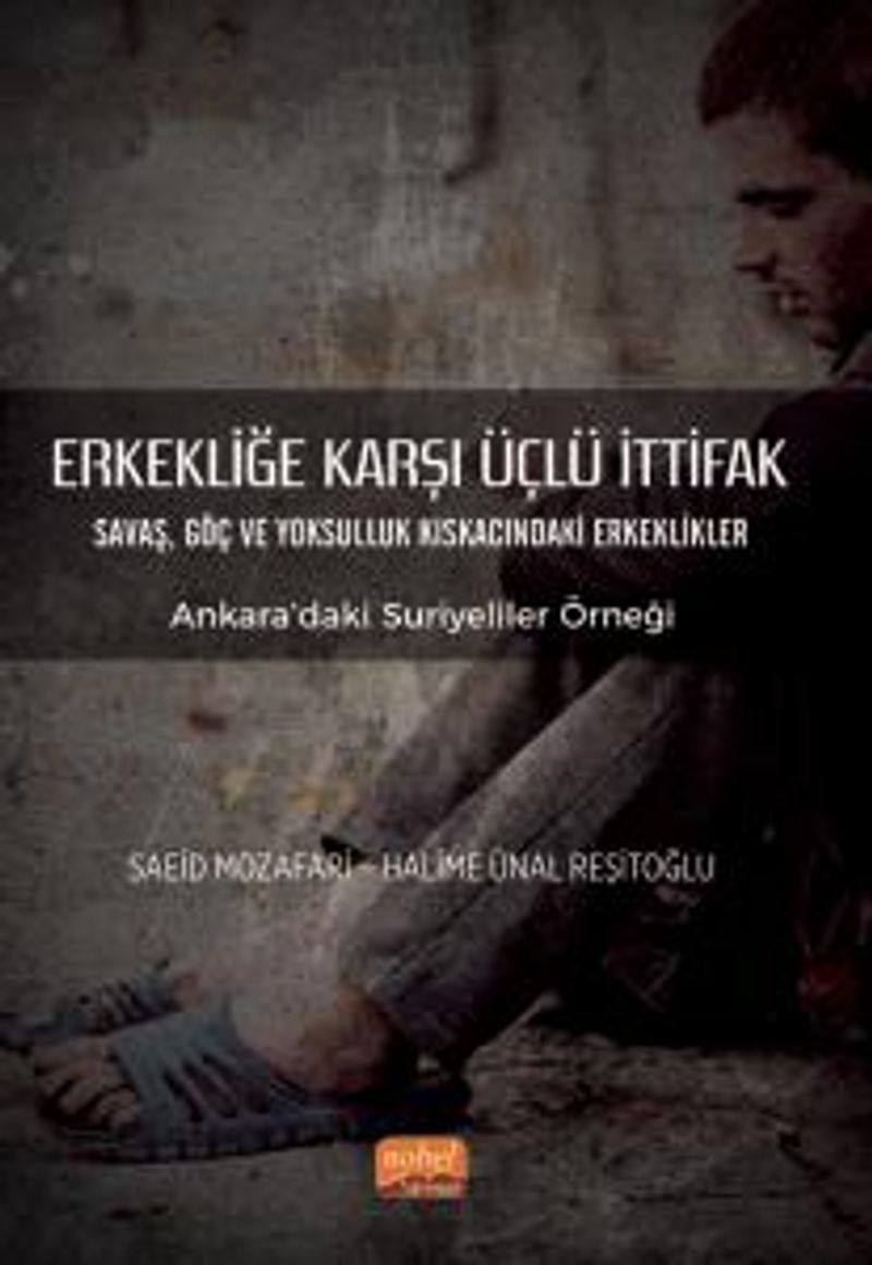 Erkekliğe Karşı Üçlü İttifak Savaş, Göç ve Yoksulluk Kıskacındaki Erkeklikler - Ankara'daki Suriyeliler Örneği