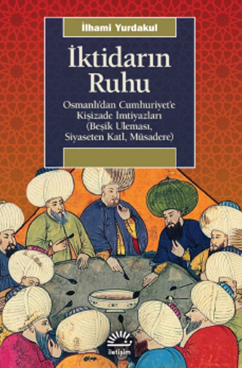 İktidarın Ruhu  Osmanlı'dan Cumhuriyet'e Kişizade İmtiyazları (Beşik Uleması, Siyaseten Katl, Müsadere)