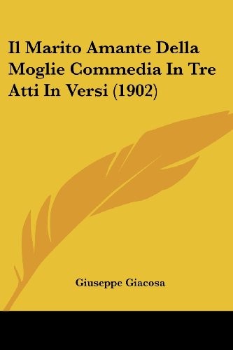 Il Marito Amante Della Moglie Commedia In Tre Atti In Versi (1902) (Italian Edition)