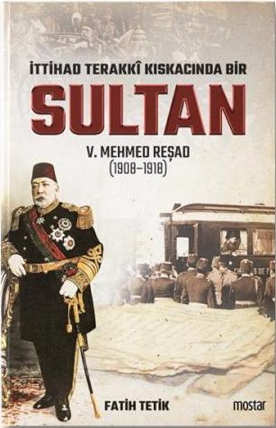 İttihad Terakki Kıskacında Bir Sultan 5. Mehmed Reşad (1908-1918)