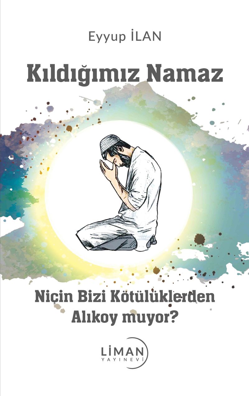 Kıldığımız Namaz Niçin Bizi Kötülüklerden Alıkoymuyor?