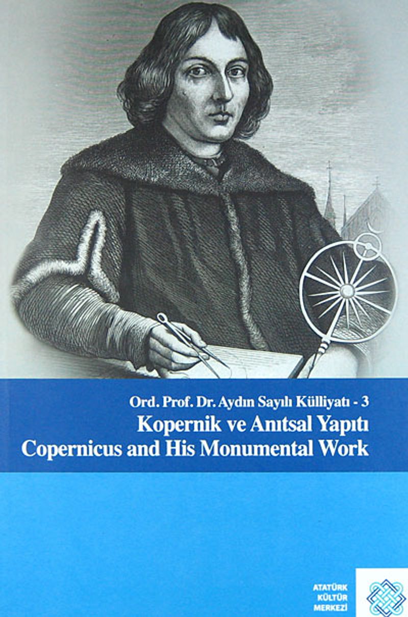 Kopernik ve Anıtsal Yapıtı  / Copernicus and His Monumental Work  Ord. Prof. Dr. Aydın Sayılı Külliyatı 3