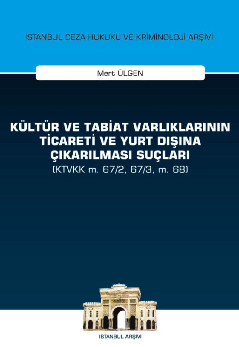Kültür ve Tabiat Varlıklarının Ticareti ve Yurt Dışına Çıkarılması Suçları (KTVKK m. 67/2, 67/3, m. 68) İstanbul Ceza Hukuku ve Kriminoloji Arşivi Yayın No:28