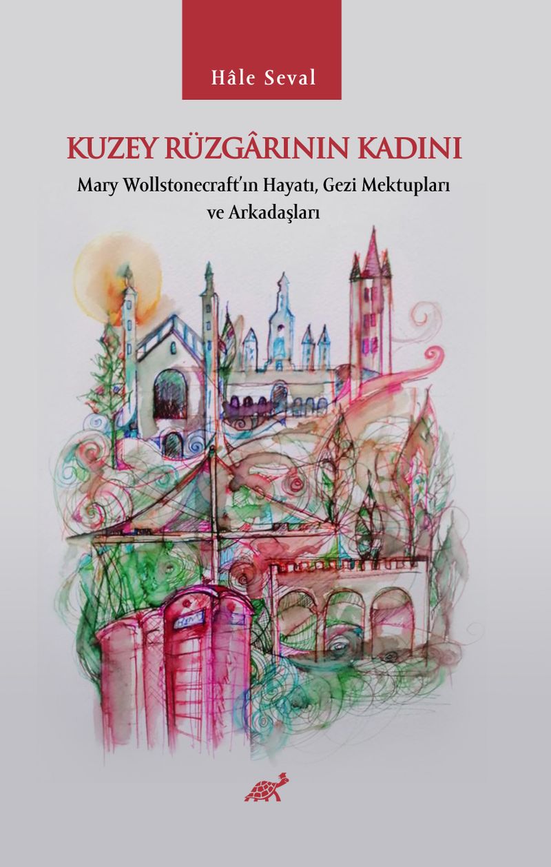 Kuzey Rüzgarının Kadını Mary Wollstonecraft'ın Hayatı, Gezi Mektupları ve Arkadaşları