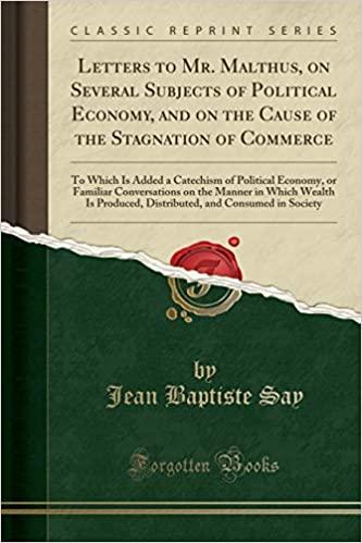 Letters to Mr. Malthus, on Several Subjects of Political Economy, and on the Cause of the Stagnation of Commerce
