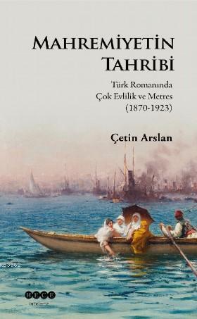 Mahremiyetinin Tahribi; Türk Romanında Çok Evlilik ve Metres (1870-1923)