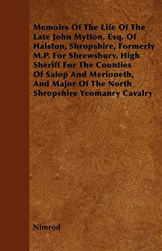 Memoirs Of The Life Of The Late John Mytton, Esq. Of Halston, Shropshire, Formerly M.P. For Shrewsbury, High Sheriff For The Counties Of Salop And ... Of The North Shropshire Yeomanry Cavalry