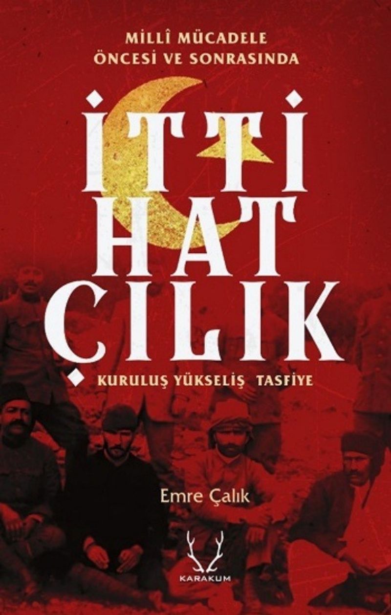 Milli Mücadele Öncesi ve Sonrasında İttihatçılık Kuruluş, Yükseliş, Tasfiye
