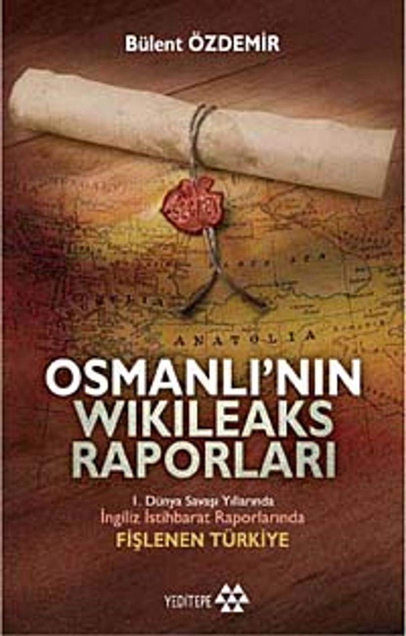 Osmanlı'nın Wikileaks Raporları  I. Dünya Savaşı Yıllarında İngiliz İstihbarat Raporlarında Fişlenen Türkiye