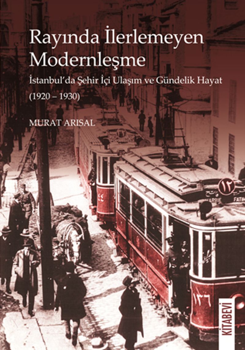 Rayında İlerlemeyen Modernleşme İstanbul'da Şehir İçi Ulaşım ve Gündelik Hayat (1920-1930)