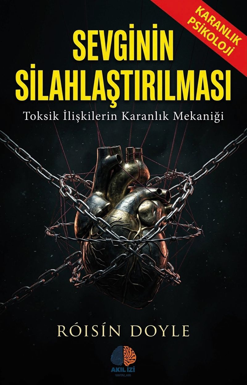 Sevginin Silahlaştırılması / Karanlık Psikoloji Toksik İlişkilerin Karanlık Mekaniği
