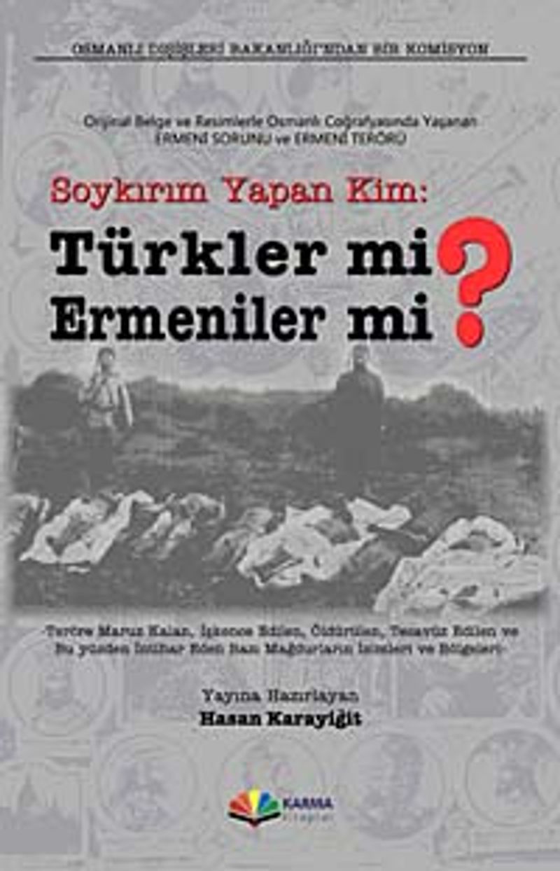Soykırım Yapan Kim: Türkler mi? Ermeniler mi?  Orijinal Belge ve Resimlerle Osmanlı Coğrafyasında Yaşanan Ermeni Sorunu ve Terörü
