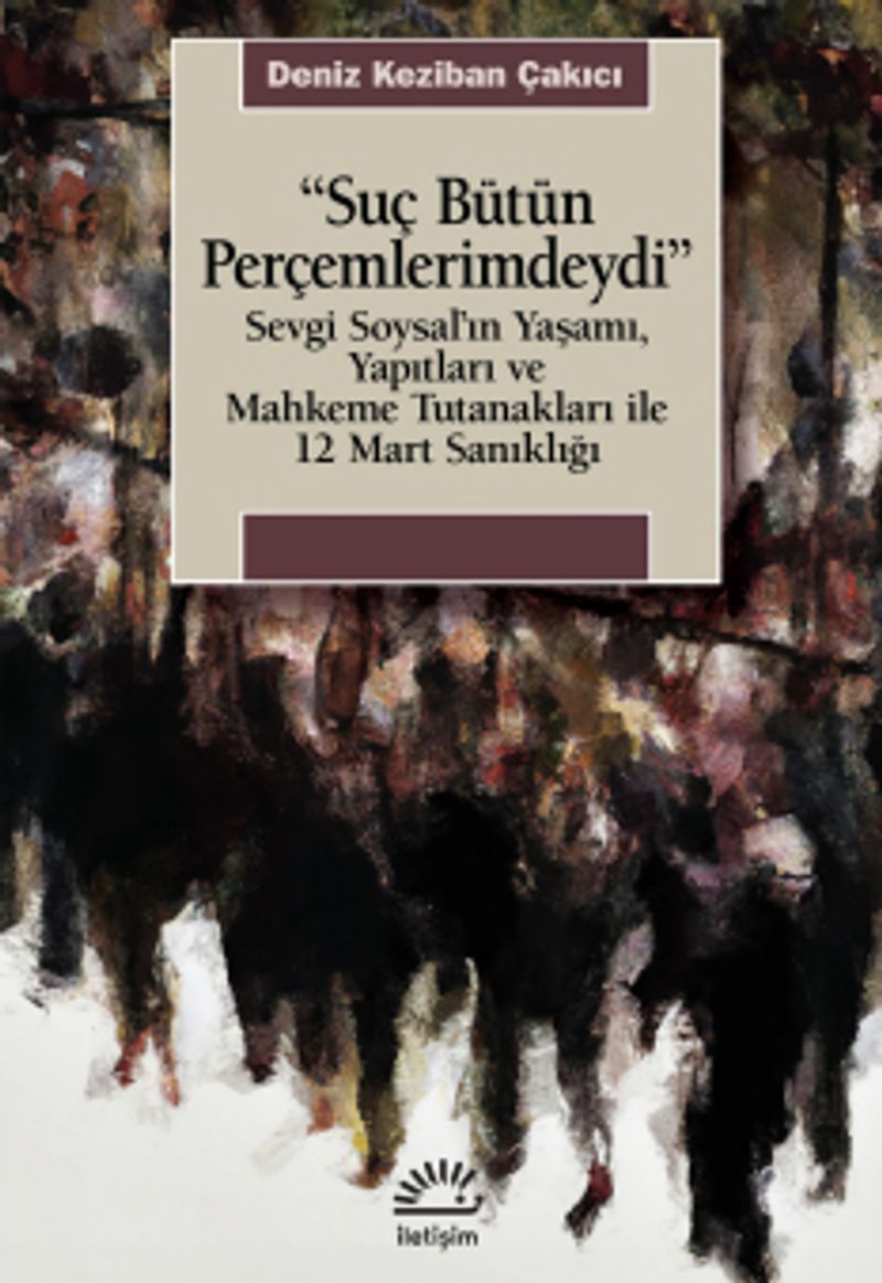 Suç Bütün Perçemlerimdeydi  Sevgi Soysal'ın Yaşamı, Yapıtları ve Mahkeme Tutanakları ile 12 Mart Sanıklığı
