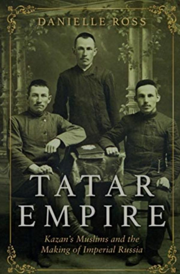 Tatar Empire: Kazan's Muslims and the Making of Imperial Russia
