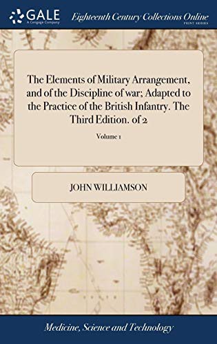 The Elements of Military Arrangement, and of the Discipline of War; Adapted to the Practice of the British Infantry. the Third Edition. of 2; Volume 1