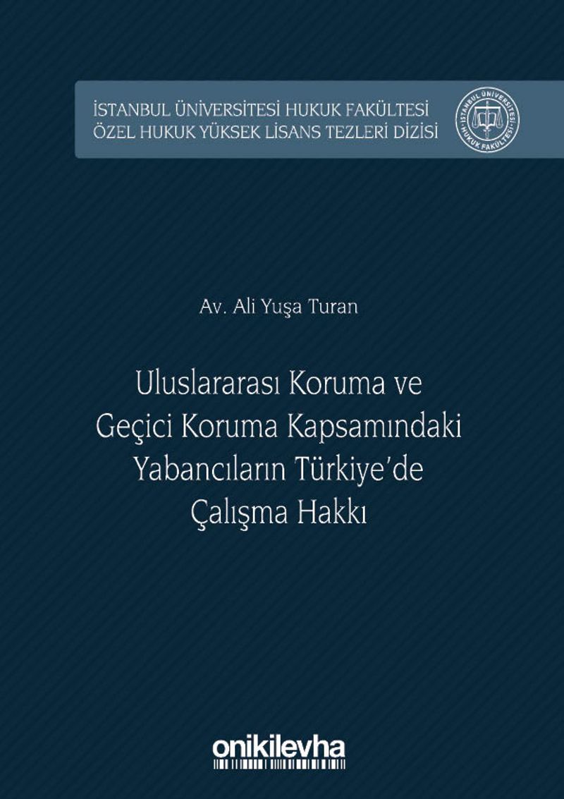 Uluslararası Koruma ve Geçici Koruma Kapsamındaki Yabancıların Türkiye'de Çalışma Hakkı İstanbul Üniversitesi Hukuk Fakültesi Özel Hukuk Yüksek Lisans Tezleri Dizisi No:27