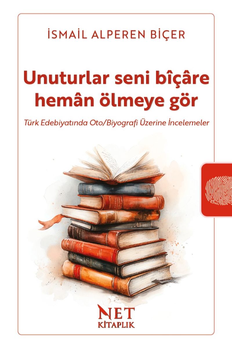 Unuturlar Seni Bîçare Heman Ölmeyegör  Türk Edebiyatında Oto/Biyografi Üzerine İncelemeler