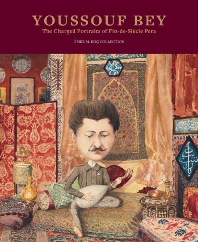 Youssouf Bey: The Charged Portraits Of Fin-De-Siécle Pera Youssouf Bey: Ondokuzuncu Yüzyıl Sonu Perası'nın Yüklü Portreleri